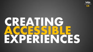 CX




CREATING
ACCESSIBLE
EXPERIENCES
 