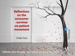 Reflections
on the
consumer
-survivor
-ex-patient
movement
VMIAC Our People, Our Voice Conference 2017
@IndigoDaya
 