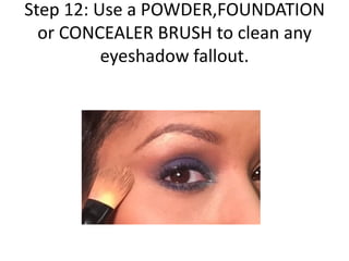 Step 12: Use a POWDER,FOUNDATION
or CONCEALER BRUSH to clean any
eyeshadow fallout.
 