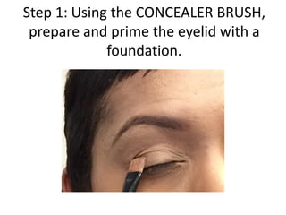 Step 1: Using the CONCEALER BRUSH,
prepare and prime the eyelid with a
foundation.
 