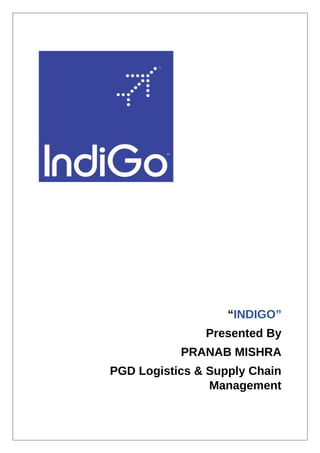 “INDIGO”
Presented By
PRANAB MISHRA
PGD Logistics & Supply Chain
Management
 