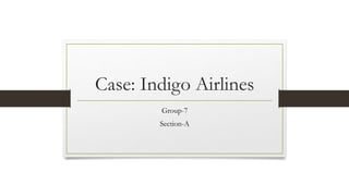 Case: Indigo Airlines
Group-7
Section-A
 