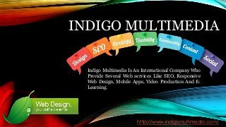 INDIGO MULTIMEDIA
http://www.indigomultimedia.com/
Indigo Multimedia Is An International Company Who
Provide Several Web services Like SEO, Responsive
Web Design, Mobile Apps, Video Production And E-
Learning.
 