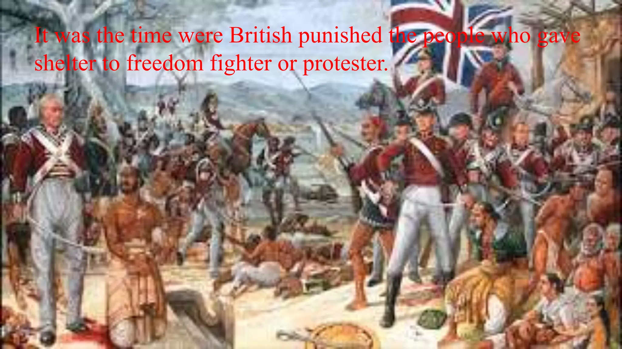 It was the time were British punished the people who gave
shelter to freedom fighter or protester.
 