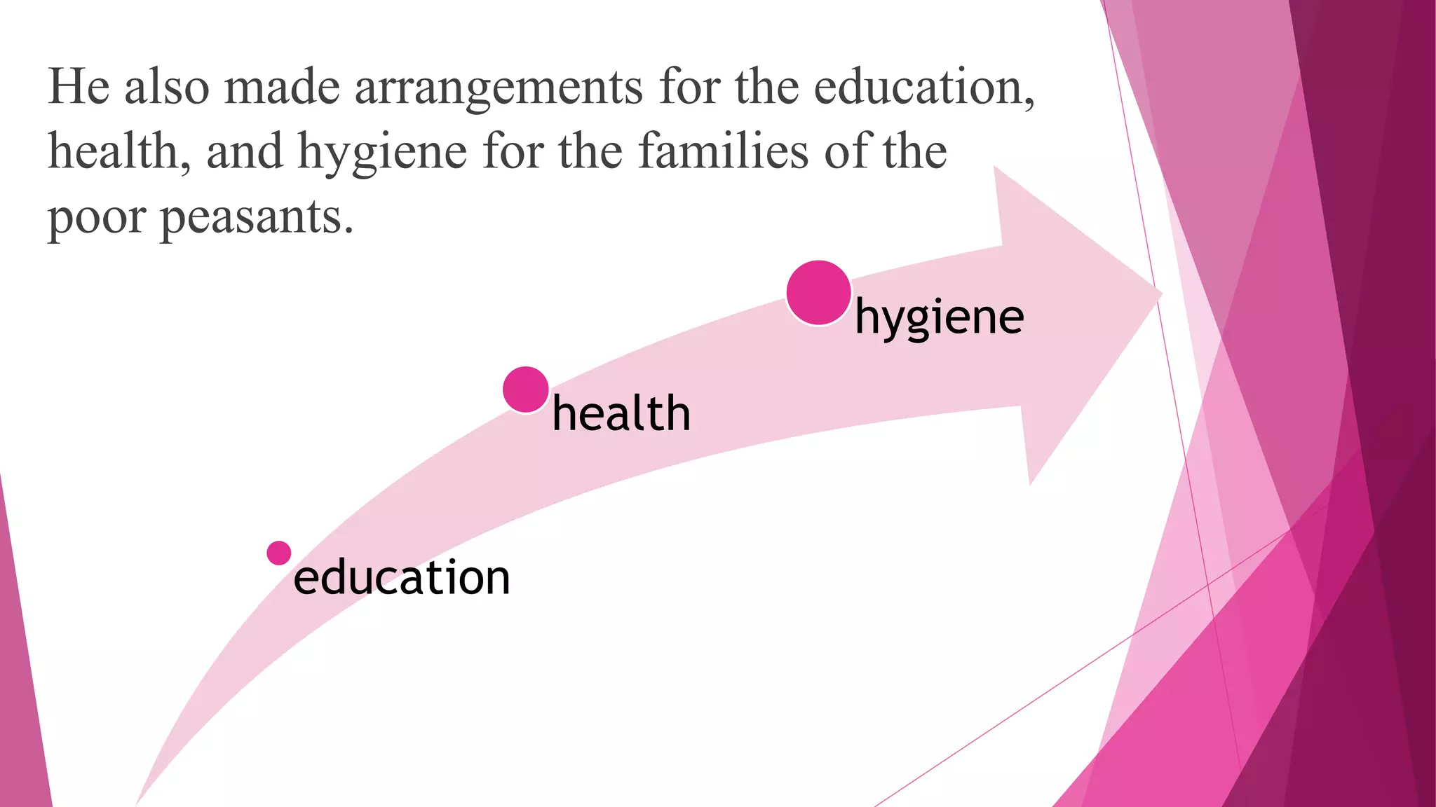 He also made arrangements for the education,
health, and hygiene for the families of the
poor peasants.
education
health
hygiene
 