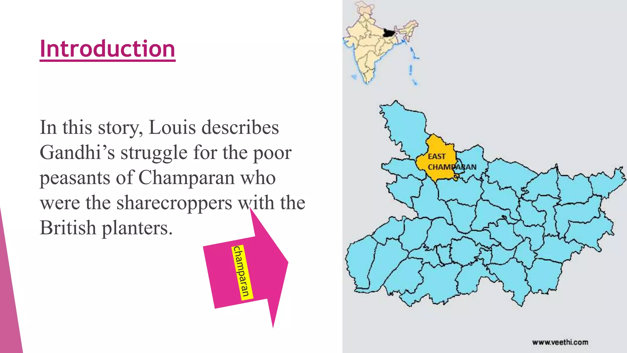 Introduction
In this story, Louis describes
Gandhi’s struggle for the poor
peasants of Champaran who
were the sharecroppers with the
British planters.
 