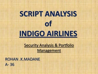 SCRIPT ANALYSIS
             of
      INDIGO AIRLINES
        Security Analysis & Portfolio
               Management
ROHAN .K.MADANE
A- 36
 