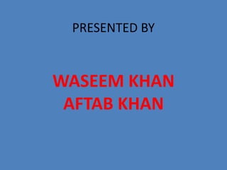 PRESENTED BY

WASEEM KHAN
AFTAB KHAN

 