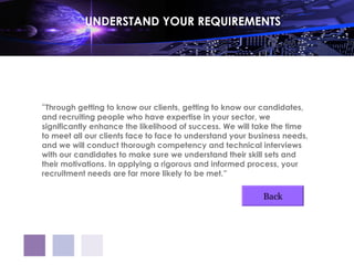 UNDERSTAND YOUR REQUIREMENTS




“Through getting to know our clients, getting to know our candidates,
and recruiting people who have expertise in your sector, we
significantly enhance the likelihood of success. We will take the time
to meet all our clients face to face to understand your business needs,
and we will conduct thorough competency and technical interviews
with our candidates to make sure we understand their skill sets and
their motivations. In applying a rigorous and informed process, your
recruitment needs are far more likely to be met.”

                                                           Back
 