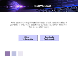 TESTIMONIALS




 At no point do we forget that our business is built on relationships. If
you’d like to know more about what our business partners think of us
                      then please click below




                  Client
                   Client                   Candidate
                Testimonials
               Testimonials                Testimonials
 