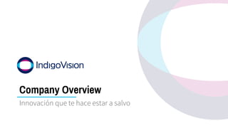 © 2018 IndigoVision. All rights reserved. No license is granted with respect to any copyright,
trademark, patent or other intellectual property rights of IndigoVision or its affiliates.
Company Overview
Innovación que te hace estar a salvo
 