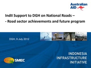 IndII Support to DGH on National Roads –
- Road sector achievements and future program



  DGH, 9 July 2012
 