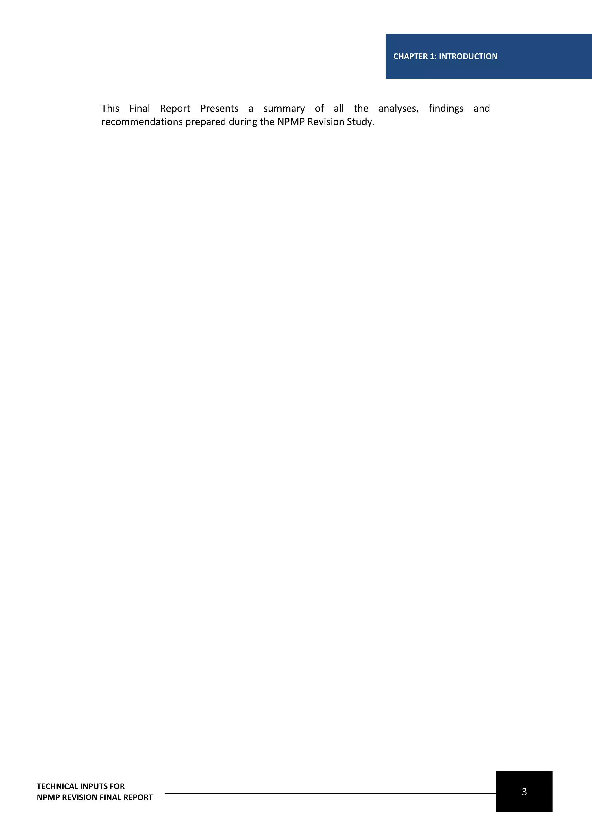 CHAPTER 1: INTRODUCTION




              This Final Report Presents a summary of all the analyses, findings and
              recommendations prepared during the NPMP Revision Study.




TECHNICAL INPUTS FOR
NPMP REVISION FINAL REPORT
                                                                                            3
 