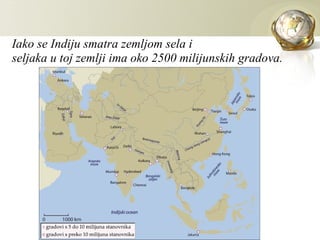 Iako se Indiju smatra zemljom sela i
seljaka u toj zemlji ima oko 2500 milijunskih gradova.
 