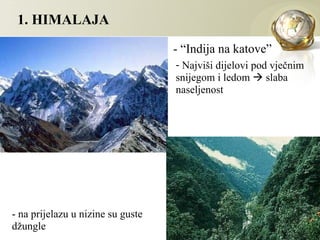 1. HIMALAJA

                                   - “Indija na katove”
                                   - Najviši dijelovi pod vječnim
                                   snijegom i ledom  slaba
                                   naseljenost




- na prijelazu u nizine su guste
džungle
 