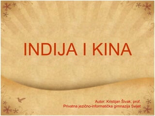 INDIJA I KINA

                       Autor: Kristijan Šivak, prof.
    Privatna jezično-informatička gimnazija Svijet
 