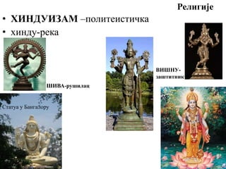 Религије
• ХИНДУИЗАМ –политеистичка
• хинду-река
ШИВА-рушилац
Статуа у Бангалору
ВИШНУ-
заштитник
 