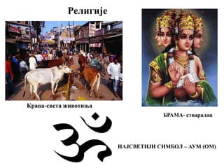Религије
Крава-света животиња
БРАМА- стваралац
НАЈСВЕТИЈИ СИМБОЛ – АУМ (ОМ)
 