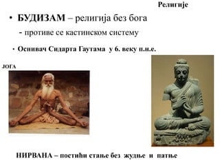 Религије
• БУДИЗАМ – религија без бога
- противе се кастинском систему
ЈОГА
• Оснивач Сидарта Гаутама у 6. веку п.н.е.
НИРВАНА – постићи стање без жудње и патње
 