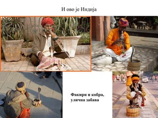 И ово је Индија
Факири и кобра,
улична забава
 