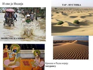 И ово је Индија
МОНСУНСКА КИША
ТАР - ПУСТИЊА
Кришна и Радха играју
чатурангу
 