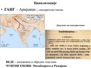 Цивилизације
• ГАНГ – Аријевци ; санскритско писмо
ВЕДЕ – књижевни и обредни текстови
ЧУВЕНИ ЕПОВИ- Махабхарата и Рамајана
Документ на сaнскритском
 