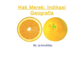 Hak Merek: Indikasi
Geografis

By: @ArizaEkky

 
