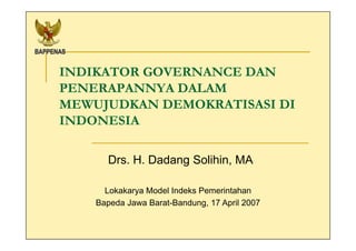 INDIKATOR GOVERNANCE DAN
PENERAPANNYA DALAM
MEWUJUDKAN DEMOKRATISASI DI
INDONESIA

      Drs. H. Dadang Solihin, MA

      Lokakarya Model Indeks Pemerintahan
    Bapeda Jawa Barat-Bandung, 17 April 2007
 
