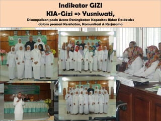 Indikator GIZI
KIA-Gizi => Yusniwati,
Disampaikan pada Acara Peningkatan Kapasitas Bidan Poskesdes
dalam promosi Kesehatan, Komunikasi & Kerjasama

 