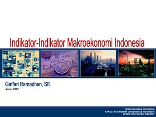 PEREKONOMIAN INDONESIA FAKULTAS EKONOMI UNIVERSITAS INDONESIA SEMESTER PENDEK 2006/2007 Gaffari Ramadhan, SE. Indikator-Indikator Makroekonomi Indonesia June, 2007 