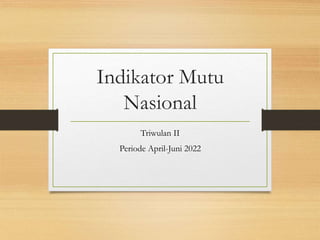 Indikator Mutu
Nasional
Triwulan II
Periode April-Juni 2022
 