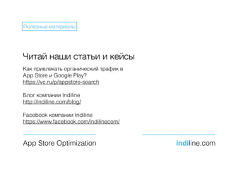 Читай наши статьи и кейсы
Как привлекать органический трафик в
App Store и Google Play?
https://vc.ru/p/appstore-search
Блог компании Indiline
http://indiline.com/blog/
Facebook компании Indiline
https://www.facebook.com/indilinecom/
App Store Optimization indiline.com
Полезные материалы
 