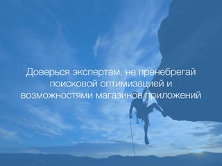 Доверься экспертам, не пренебрегай
поисковой оптимизацией и
возможностями магазинов приложений
 