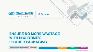 ENSURE NO MORE WASTAGE
WITH NICHROME’S
POWDER PACKAGING
 