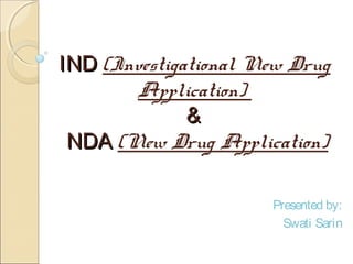 INDIND (Investigational New Drug
Application)
&&
NDANDA (New Drug Application)
Presented by:
Swati Sarin
 