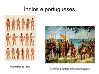 Índios e portugueses
Vestimenta do índio
O primeiro contato com os portugueses
 