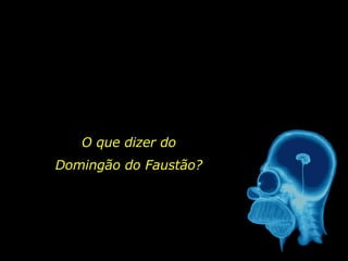 O que dizer do Domingão do Faustão? 