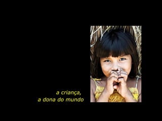 a criança,  a dona do mundo 