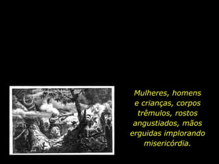 Mulheres, homens                e crianças, corpos trêmulos, rostos angustiados, mãos erguidas implorando misericórdia.