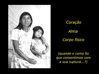 Coração AlmaCorpo físico(quando e como foi que consentimos com a sua ruptura...?)  