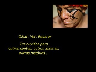 Olhar, Ver, RepararTer ouvidos para                               outros cantos, outros idiomas, outras histórias...