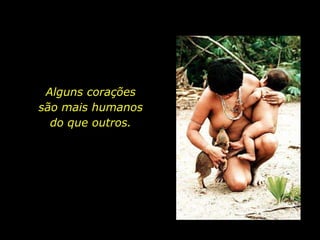 Alguns corações                     são mais humanos                 do que outros.