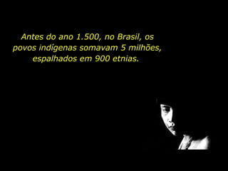 Antes do ano 1.500, no Brasil, os
       povos indígenas somavam 5 milhões,
           espalhados em 900 etnias.




holdemqueen@hotmail.com
 