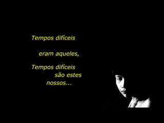 Tempos difíceis

                            eram aqueles,

                          Tempos difíceis
                                 são estes
                              nossos...




holdemqueen@hotmail.com
 