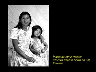 Índias da etnia Makuxi
                          Reserva Raposa Serra do Sol,
                          Roraima

holdemqueen@hotmail.com
 