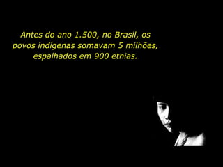 Antes do ano 1.500, no Brasil, os
       povos indígenas somavam 5 milhões,
            espalhados em 900 etnias.




holdemqueen@hotmail.com
 