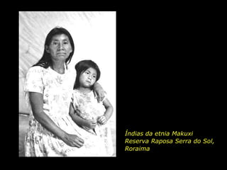 Índias da etnia Makuxi
                          Reserva Raposa Serra do Sol,
                          Roraima

holdemqueen@hotmail.com
 