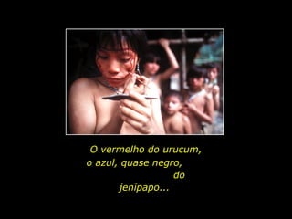 O vermelho do urucum, o azul, quase negro,  do jenipapo...  