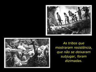 As tribos que
mostraram resistência,
que não se deixaram
subjugar, foram
dizimadas.
holdemqueen@hotmail.com

 