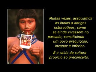 Muitas vezes, associamos
os índios a antigos
estereótipos, como
se ainda vivessem no
passado, constituindo
um povo preguiçoso,
incapaz e inferior.
É o caldo de cultura
propício ao preconceito.

holdemqueen@hotmail.com

 
